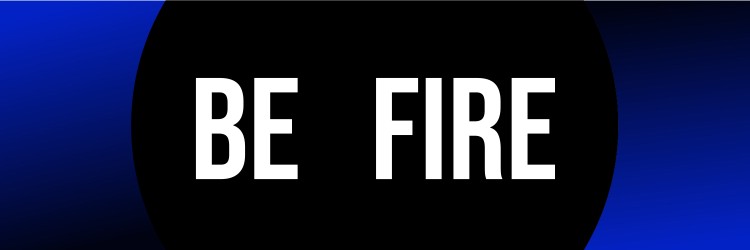 BE FIRE